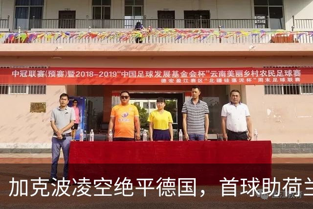 加克波凌空绝平德国，首球助荷兰迎哈维时代新篇章