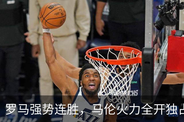 罗马强势连胜，马伦火力全开独占意甲金靴榜首
